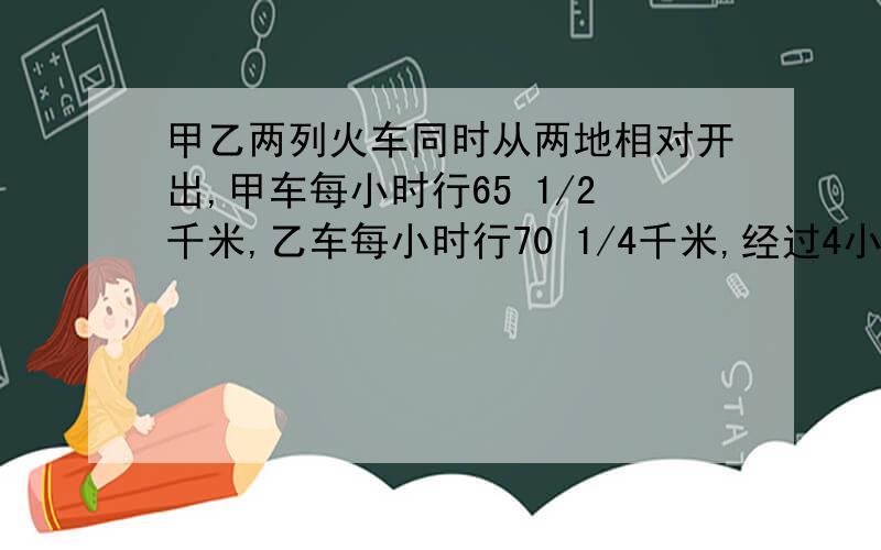 甲乙两列火车同时从两地相对开出,甲车每小时行65 1/2千米,乙车每小时行70 1/4千米,经过4小时20分钟两车相遇.