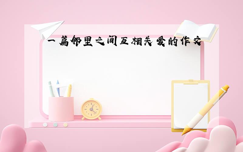 一篇邻里之间互相关爱的作文