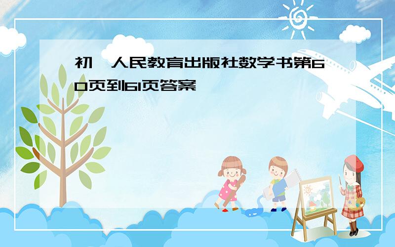 初一人民教育出版社数学书第60页到61页答案