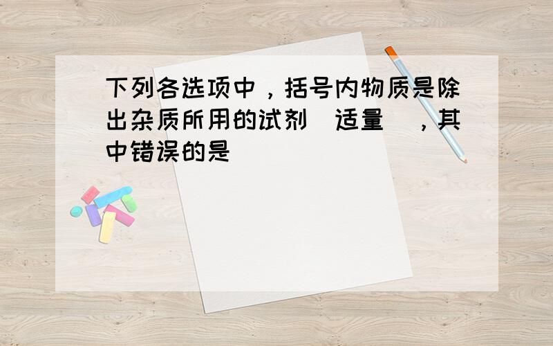 下列各选项中，括号内物质是除出杂质所用的试剂（适量），其中错误的是（　　）