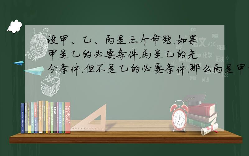 设甲、乙、丙是三个命题，如果甲是乙的必要条件，丙是乙的充分条件，但不是乙的必要条件，那么丙是甲的（　　）