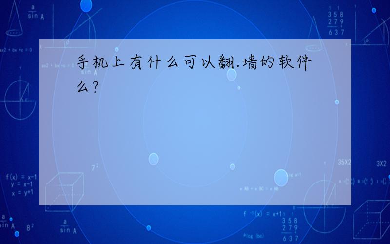 手机上有什么可以翻.墙的软件么?