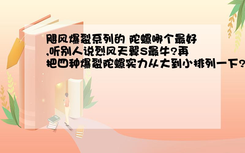 飓风爆裂系列的 陀螺哪个最好,听别人说烈风天翼S最牛?再把四种爆裂陀螺实力从大到小排列一下?