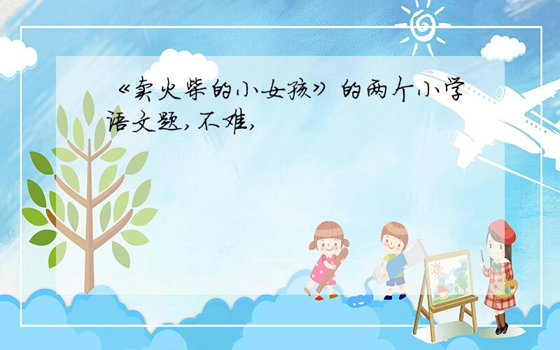 《卖火柴的小女孩》的两个小学语文题,不难,