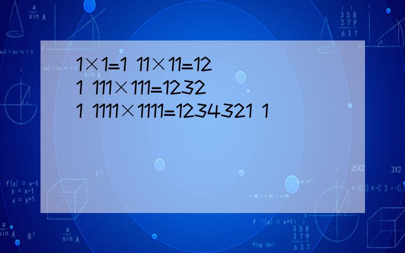 1×1=1 11×11=121 111×111=12321 1111×1111=1234321 1