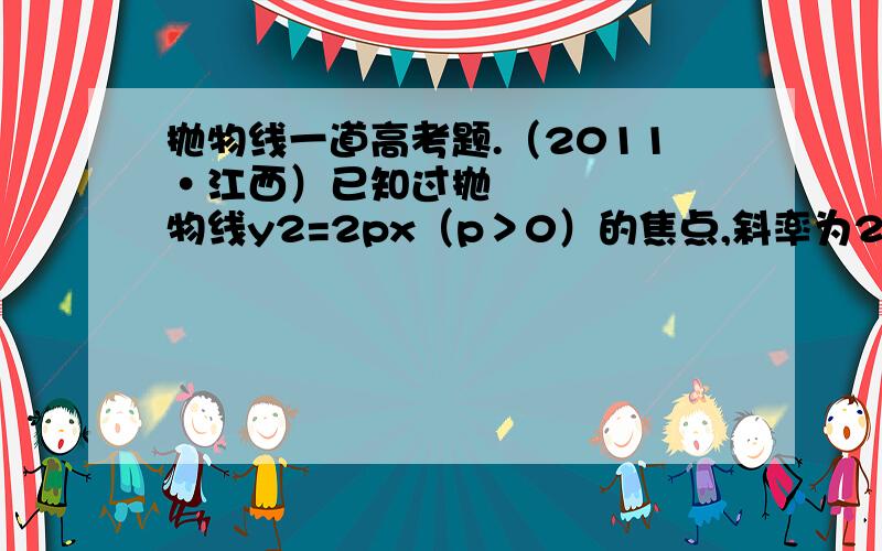 抛物线一道高考题.（2011•江西）已知过抛物线y2=2px（p＞0）的焦点,斜率为22的直线交抛物线于A（