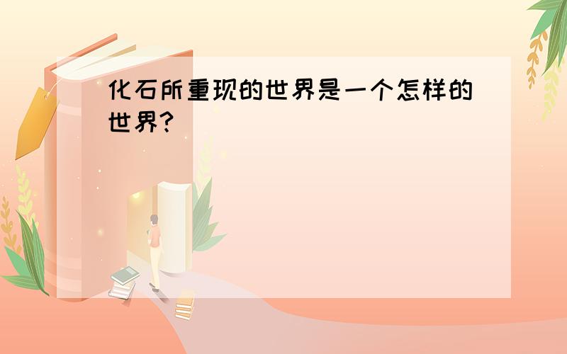 化石所重现的世界是一个怎样的世界?