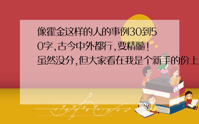 像霍金这样的人的事例30到50字,古今中外都行,要精髓!虽然没分,但大家看在我是个新手的份上,%>_