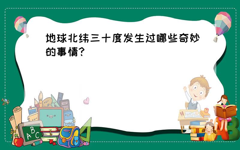 地球北纬三十度发生过哪些奇妙的事情?