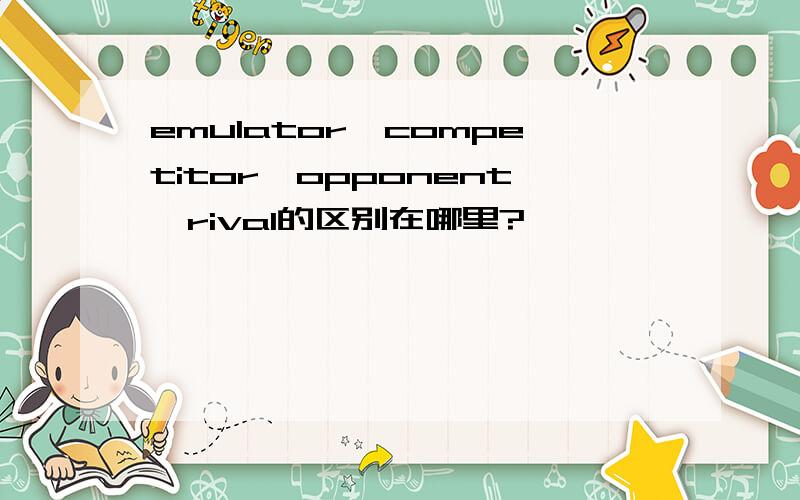 emulator,competitor,opponent,rival的区别在哪里?