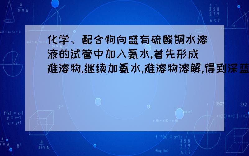 化学、配合物向盛有硫酸铜水溶液的试管中加入氨水,首先形成难溶物,继续加氨水,难溶物溶解,得到深蓝色的透明溶液 A反应后溶