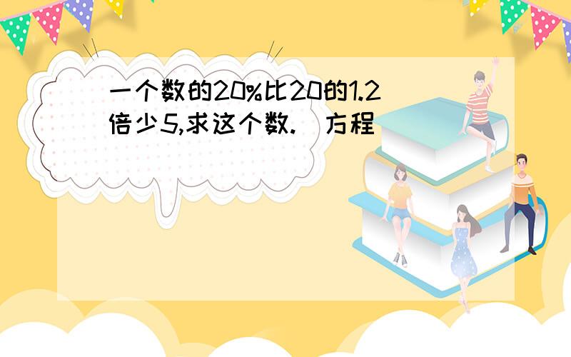 一个数的20%比20的1.2倍少5,求这个数.（方程）