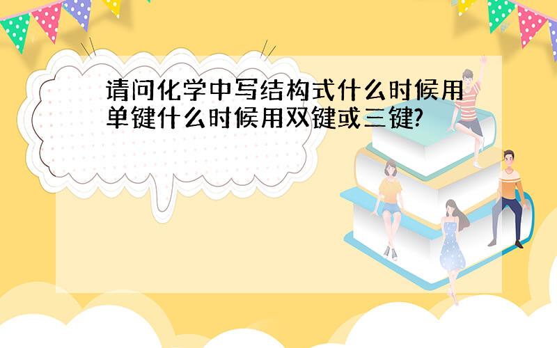 请问化学中写结构式什么时候用单键什么时候用双键或三键?