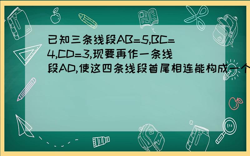 已知三条线段AB=5,BC=4,CD=3,现要再作一条线段AD,使这四条线段首尾相连能构成一个四边形,则线段AD取值为