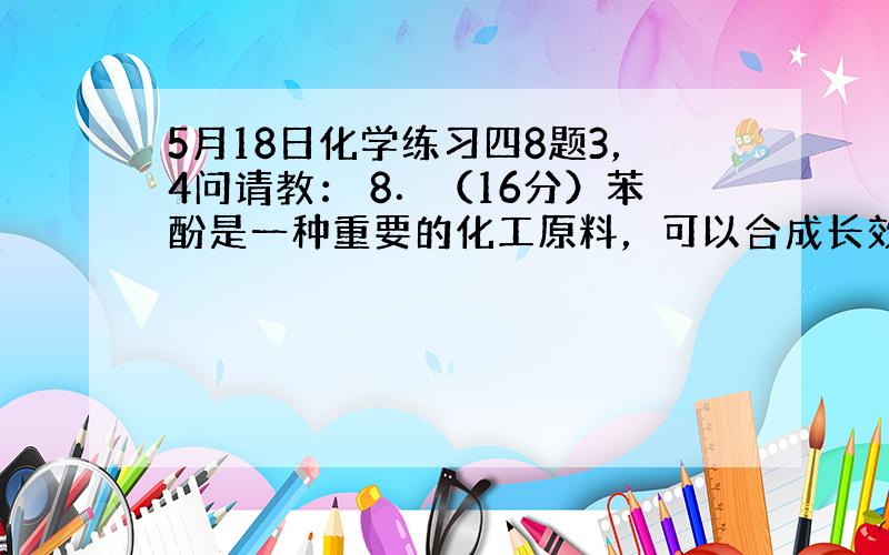 5月18日化学练习四8题3，4问请教： 8．（16分）苯酚是一种重要的化工原料，可以合成长效缓释阿司匹林。阿司匹林能迅速