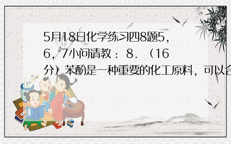 5月18日化学练习四8题5，6，7小问请教： 8．（16分）苯酚是一种重要的化工原料，可以合成长效缓释阿司匹林。阿司匹林