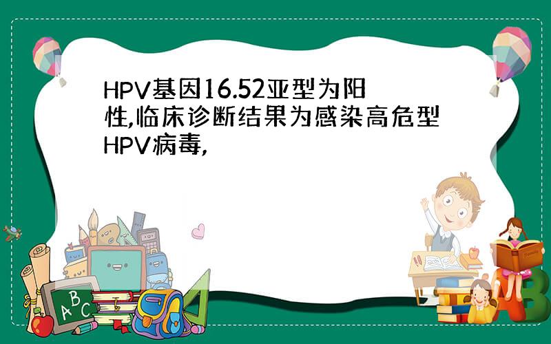 HPV基因16.52亚型为阳性,临床诊断结果为感染高危型HPV病毒,