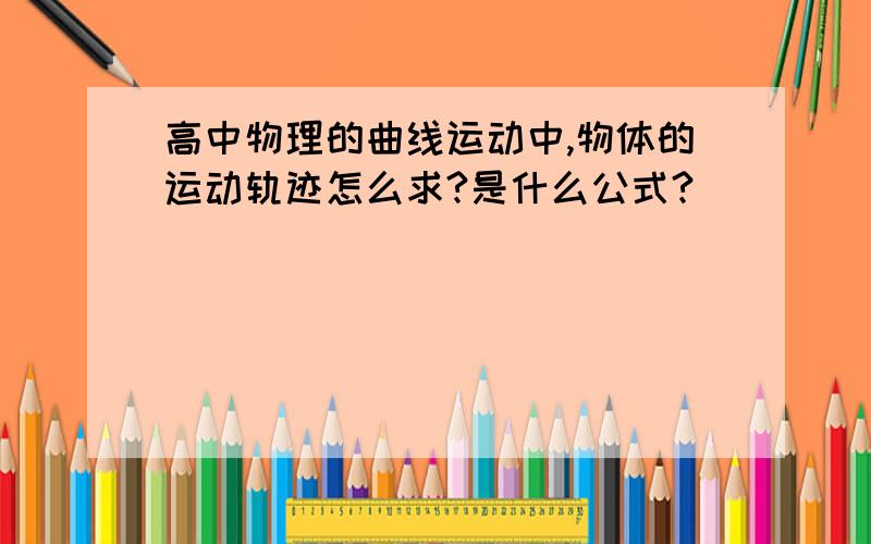 高中物理的曲线运动中,物体的运动轨迹怎么求?是什么公式?