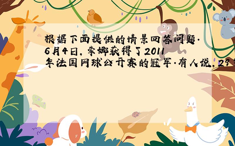 根据下面提供的情景回答问题.6月4日,李娜获得了2011年法国网球公开赛的冠军.有人说,29岁才攀上顶峰有