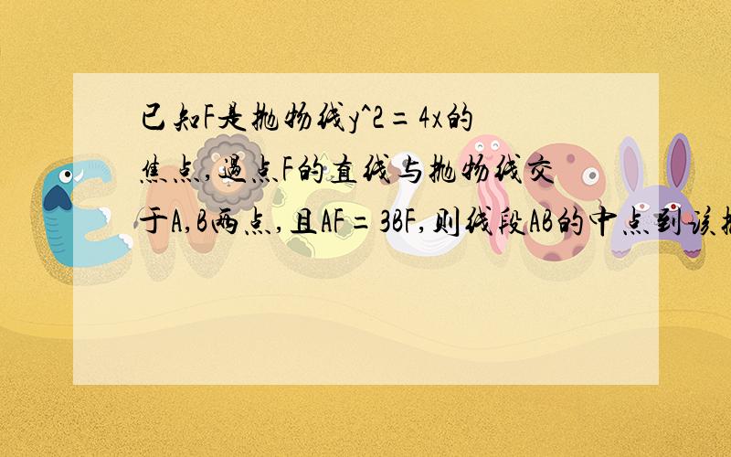 已知F是抛物线y^2=4x的焦点,过点F的直线与抛物线交于A,B两点,且AF=3BF,则线段AB的中点到该抛物线准线的距