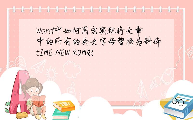 Word中如何用宏实现将文章中的所有的英文字母替换为斜体tIME NEW ROMA?