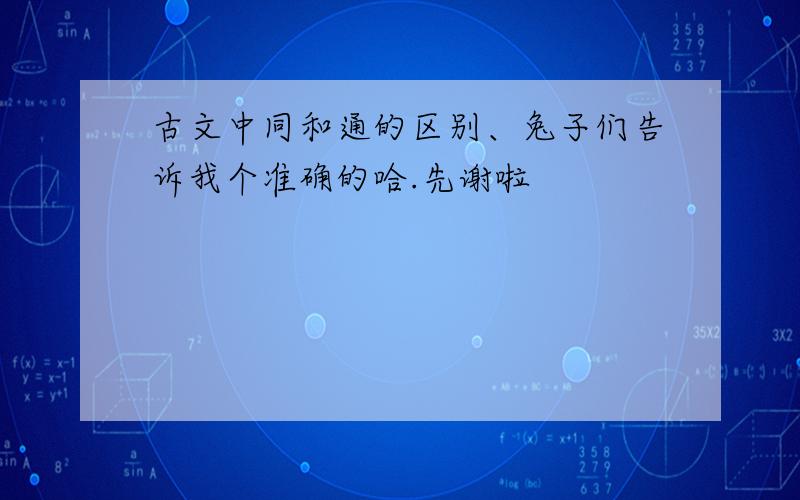 古文中同和通的区别、兔子们告诉我个准确的哈.先谢啦