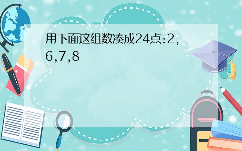 用下面这组数凑成24点:2,6,7,8