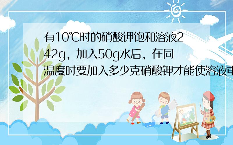 有10℃时的硝酸钾饱和溶液242g，加入50g水后，在同温度时要加入多少克硝酸钾才能使溶液重新饱和？（10℃时硝酸钾溶解