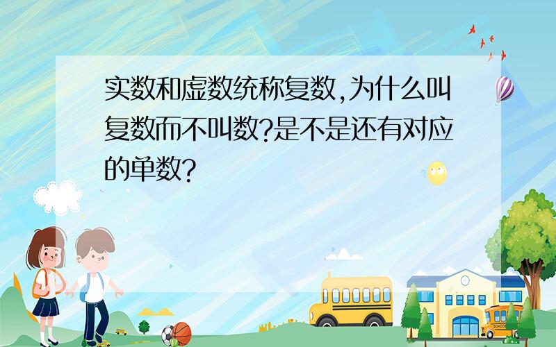 实数和虚数统称复数,为什么叫复数而不叫数?是不是还有对应的单数?