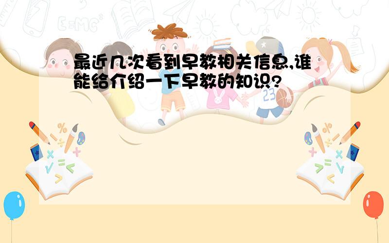 最近几次看到早教相关信息,谁能给介绍一下早教的知识?