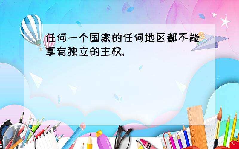 任何一个国家的任何地区都不能享有独立的主权,