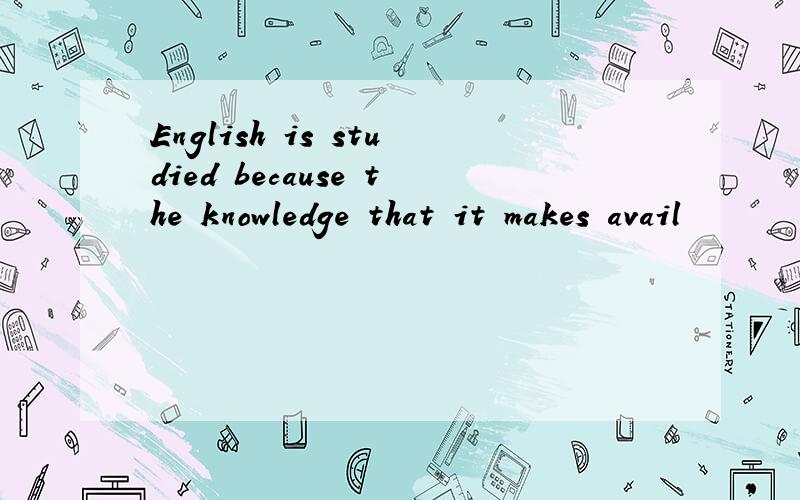 English is studied because the knowledge that it makes avail