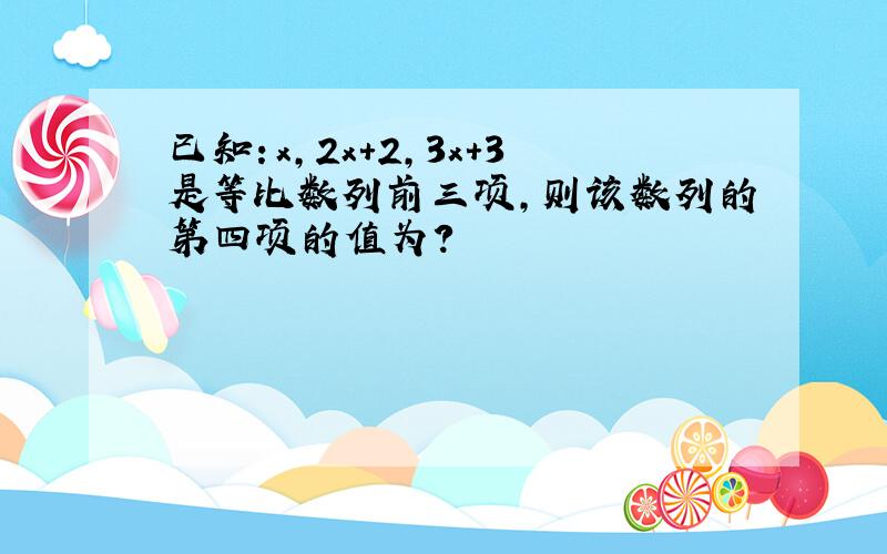 已知：x,2x+2,3x+3是等比数列前三项,则该数列的第四项的值为?