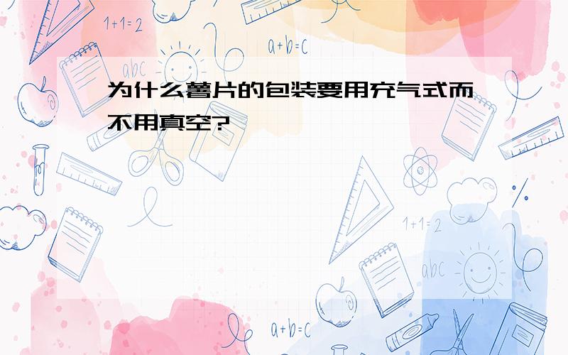 为什么薯片的包装要用充气式而不用真空?