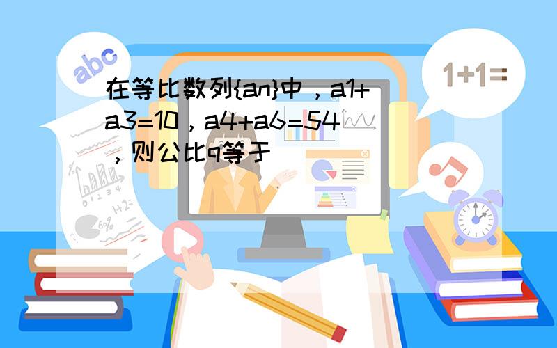 在等比数列{an}中，a1+a3=10，a4+a6=54，则公比q等于（　　）