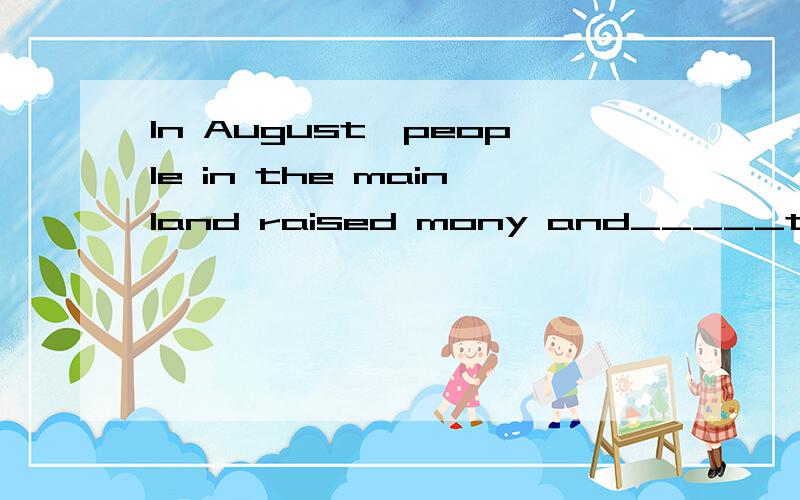 In August,people in the mainland raised mony and_____to taiw