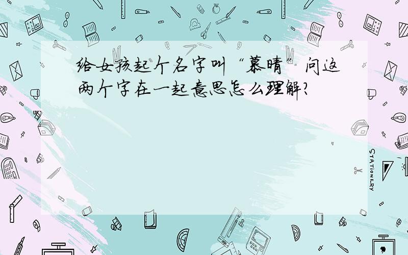 给女孩起个名字叫“慕晴”问这两个字在一起意思怎么理解?