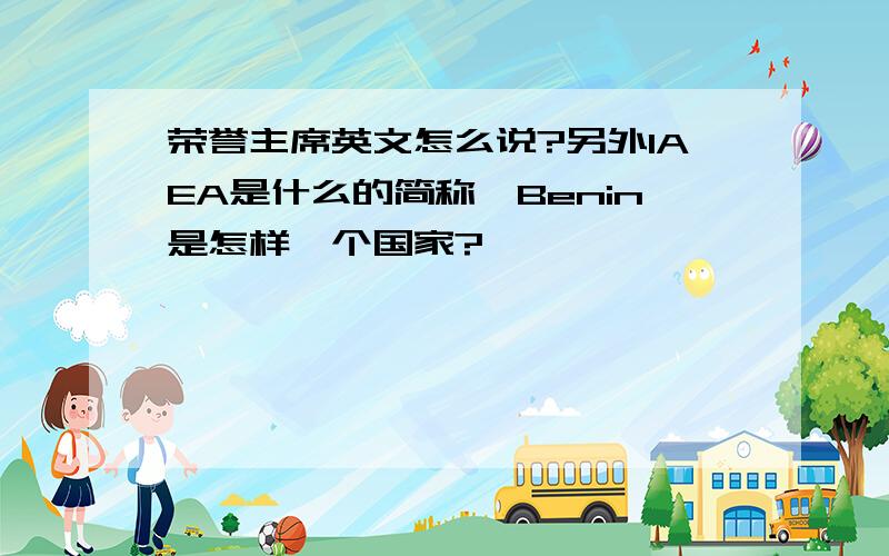 荣誉主席英文怎么说?另外IAEA是什么的简称,Benin是怎样一个国家?