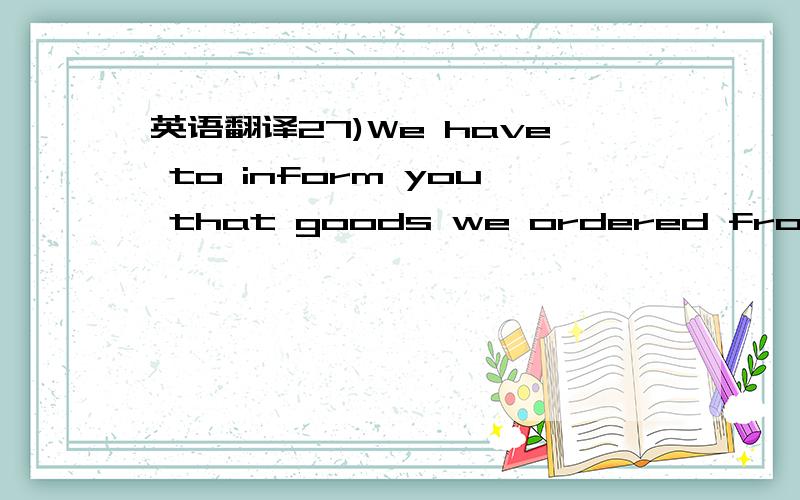 英语翻译27)We have to inform you that goods we ordered from you