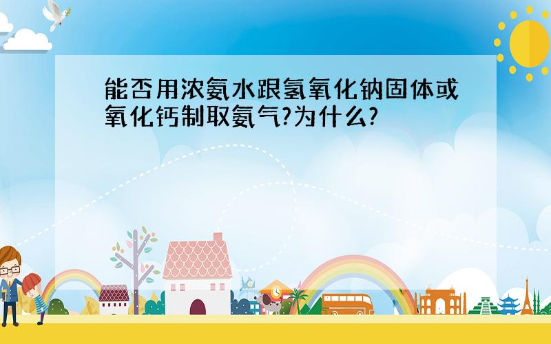 能否用浓氨水跟氢氧化钠固体或氧化钙制取氨气?为什么?