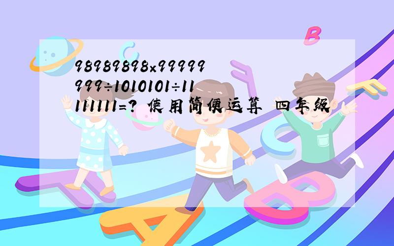 98989898×99999999÷1010101÷11111111=? 使用简便运算 四年级