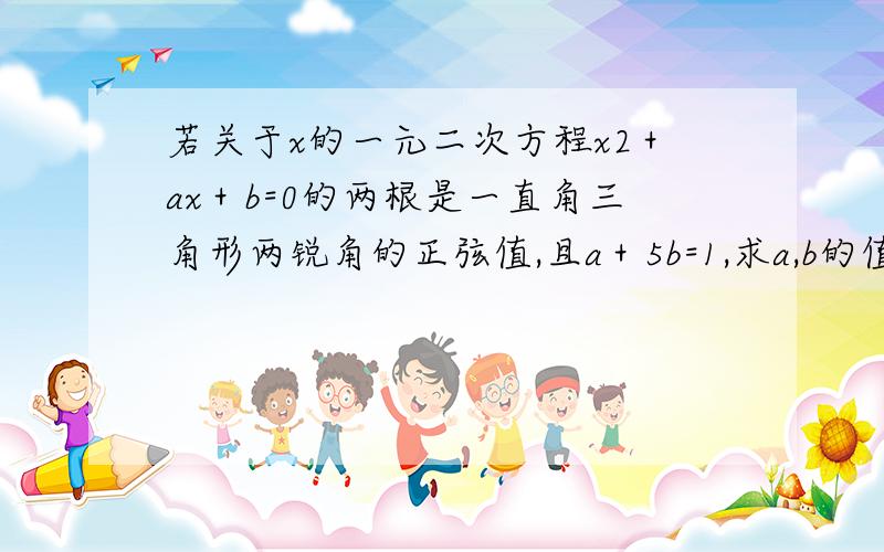 若关于x的一元二次方程x2＋ax＋b=0的两根是一直角三角形两锐角的正弦值,且a＋5b=1,求a,b的值. 就是上面