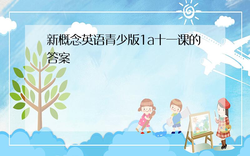 新概念英语青少版1a十一课的答案