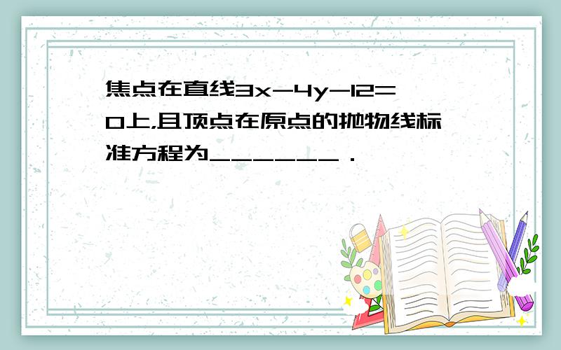 焦点在直线3x-4y-12=0上，且顶点在原点的抛物线标准方程为______．