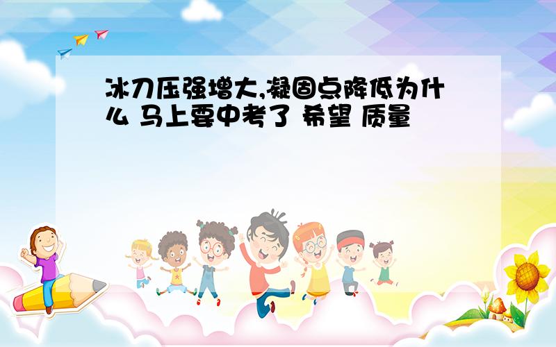 冰刀压强增大,凝固点降低为什么 马上要中考了 希望 质量