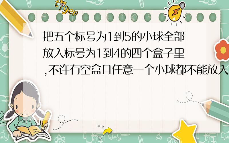 把五个标号为1到5的小球全部放入标号为1到4的四个盒子里,不许有空盒且任意一个小球都不能放入标有相同标号的盒子中,则不同