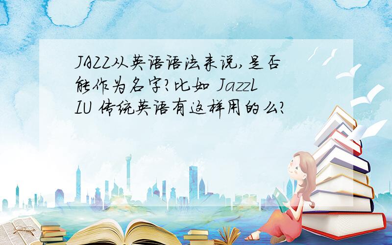 JAZZ从英语语法来说,是否能作为名字?比如 JazzLIU 传统英语有这样用的么?