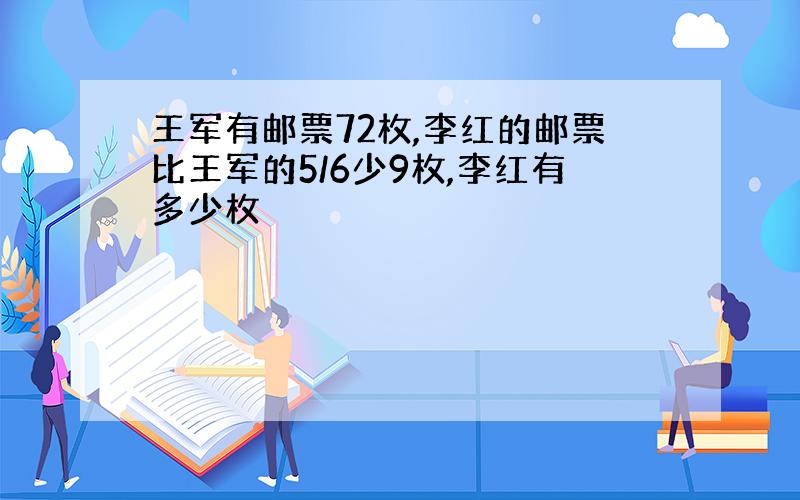 王军有邮票72枚,李红的邮票比王军的5/6少9枚,李红有多少枚