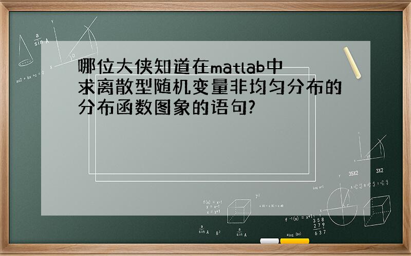 哪位大侠知道在matlab中求离散型随机变量非均匀分布的分布函数图象的语句?