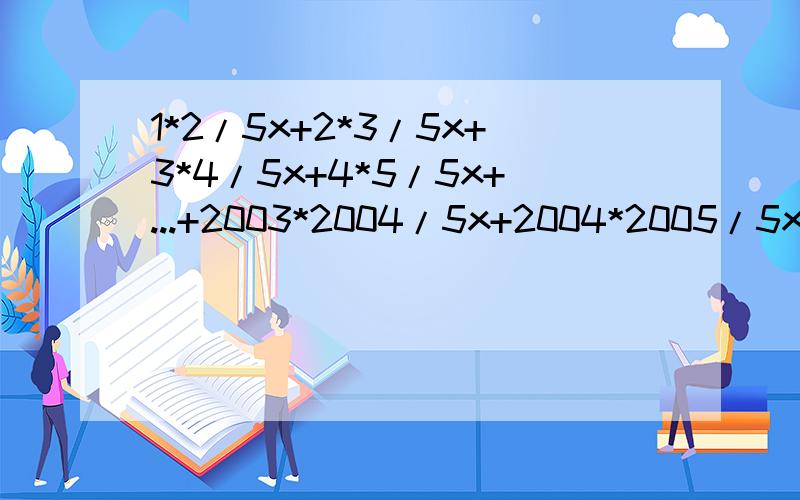 1*2/5x+2*3/5x+3*4/5x+4*5/5x+...+2003*2004/5x+2004*2005/5x=1